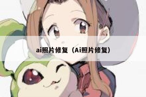 ai照片修复(Ai照片修复) ai照片修复(Ai照片修复)