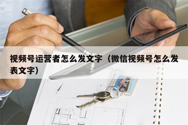 详细阅读:视频号运营者怎么发文字(微信视频号怎么发表文字) 视频号运营者怎么发文字(微信视频号怎么发表文字)
