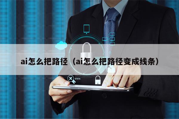 详细阅读:ai怎么把路径(ai怎么把路径变成线条) ai怎么把路径(ai怎么把路径变成线条)