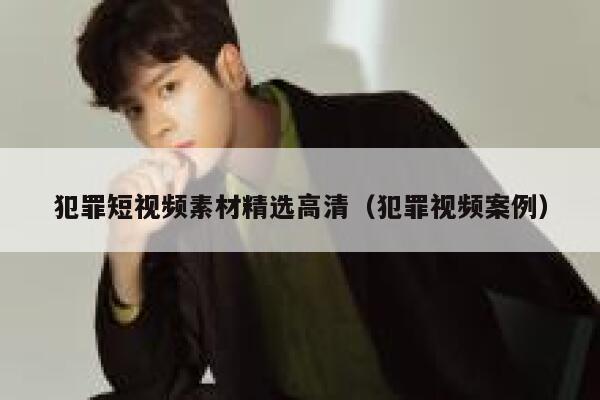 详细阅读:犯罪短视频素材精选高清(犯罪视频案例) 犯罪短视频素材精选高清(犯罪视频案例)