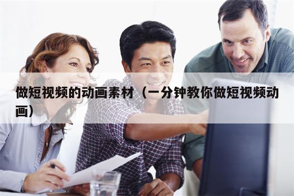 做短视频的动画素材(一分钟教你做短视频动画) 做短视频的动画素材(一分钟教你做短视频动画)