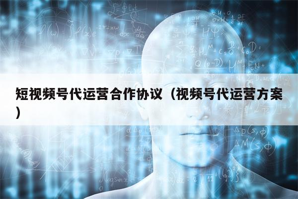 短视频号代运营合作协议(视频号代运营方案) 短视频号代运营合作协议(视频号代运营方案)