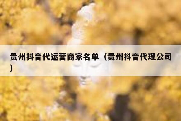 详细阅读:贵州抖音代运营商家名单(贵州抖音代理公司) 贵州抖音代运营商家名单(贵州抖音代理公司)