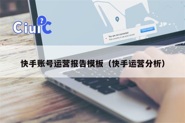 快手账号运营报告模板(快手运营分析)