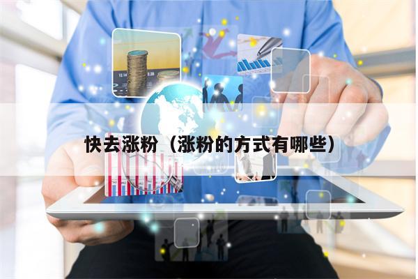 快去涨粉(涨粉的方式有哪些) 快去涨粉(涨粉的方式有哪些)