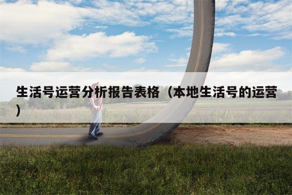 生活号运营分析报告表格（本地生活号的运营）