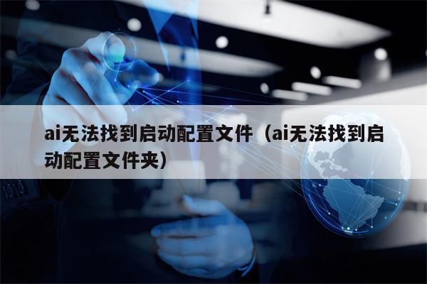 ai无法找到启动配置文件（ai无法找到启动配置文件夹）