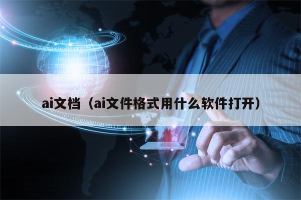详细阅读:ai文档(ai文件格式用什么软件打开) ai文档(ai文件格式用什么软件打开)