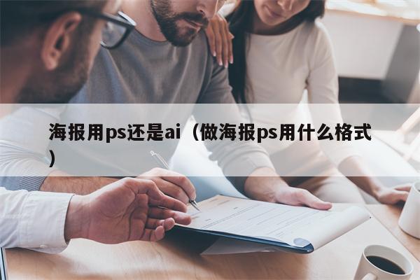 详细阅读:海报用ps还是ai(做海报ps用什么格式) 海报用ps还是ai(做海报ps用什么格式)