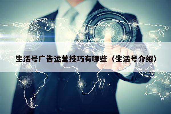 详细阅读:生活号广告运营技巧有哪些(生活号介绍) 生活号广告运营技巧有哪些(生活号介绍)