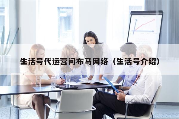 详细阅读:生活号代运营问布马网络(生活号介绍) 生活号代运营问布马网络(生活号介绍)