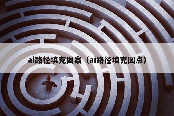 ai路径填充图案(ai路径填充圆点) ai路径填充图案(ai路径填充圆点)