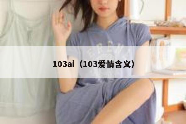 详细阅读:103ai(103爱情含义) 103ai(103爱情含义)