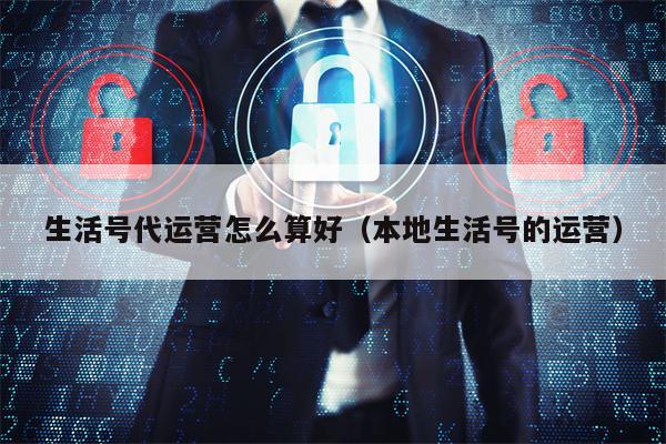 生活号代运营怎么算好(本地生活号的运营) 生活号代运营怎么算好(本地生活号的运营)