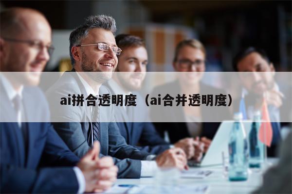 详细阅读:ai拼合透明度(ai合并透明度) ai拼合透明度(ai合并透明度)