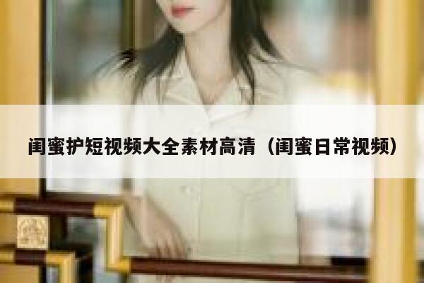 详细阅读:闺蜜护短视频大全素材高清(闺蜜日常视频) 闺蜜护短视频大全素材高清(闺蜜日常视频)