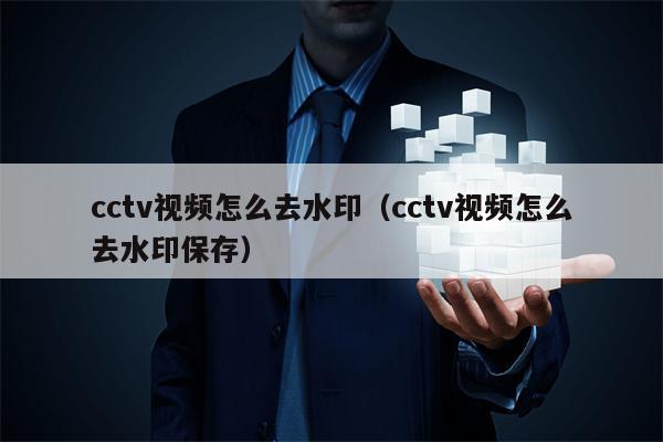 cctv视频怎么去水印（cctv视频怎么去水印保存）