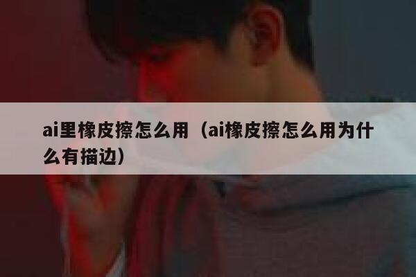 ai里橡皮擦怎么用（ai橡皮擦怎么用为什么有描边）