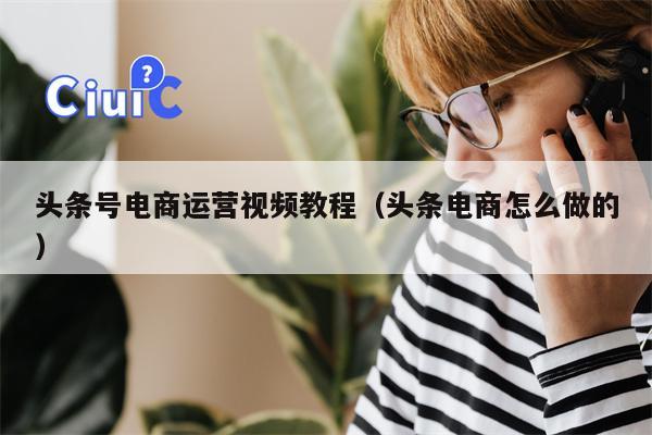 头条号电商运营视频教程（头条电商怎么做的）