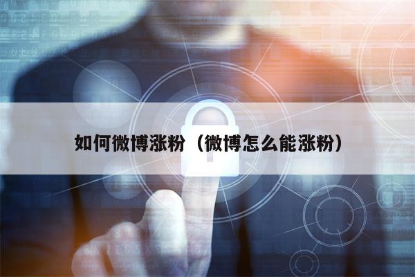 如何微博涨粉（微博怎么能涨粉）