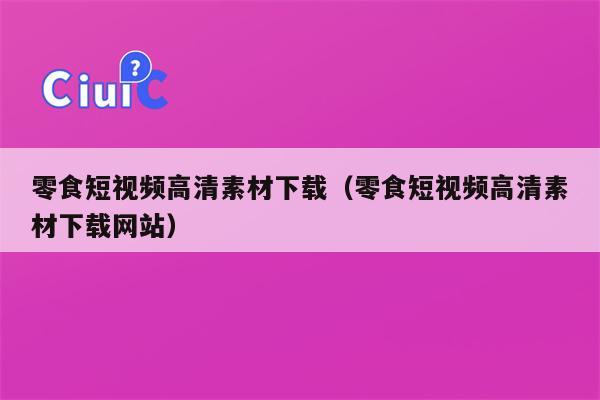 详细阅读:零食短视频高清素材下载(零食短视频高清素材下载网站) 零食短视频高清素材下载(零食短视频高清素材下载网站)