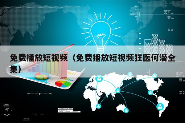 免费播放短视频（免费播放短视频狂医何潜全集）