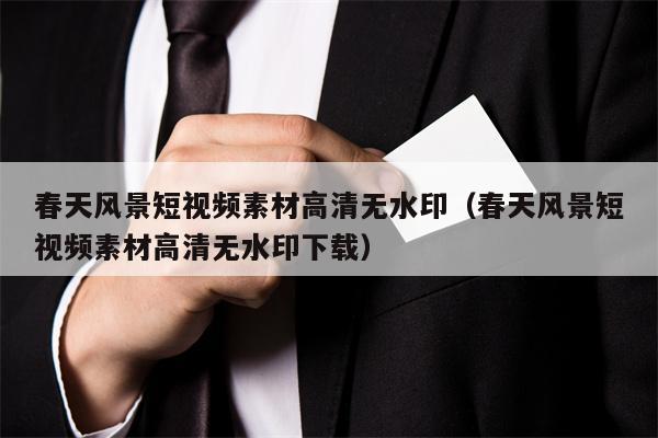 春天风景短视频素材高清无水印（春天风景短视频素材高清无水印下载）
