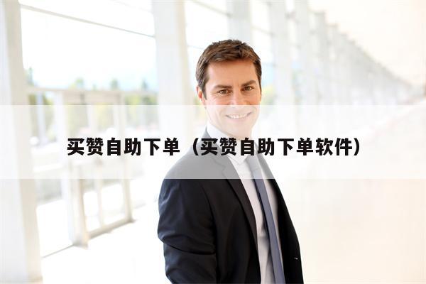 买赞自助下单(买赞自助下单软件)