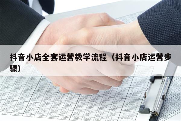 抖音小店全套运营教学流程（抖音小店运营步骤）