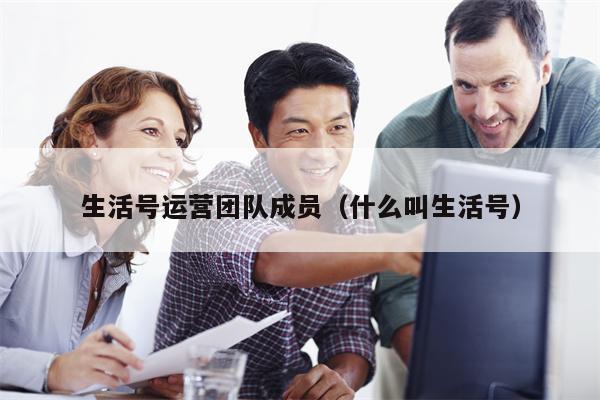 生活号运营团队成员（什么叫生活号）
