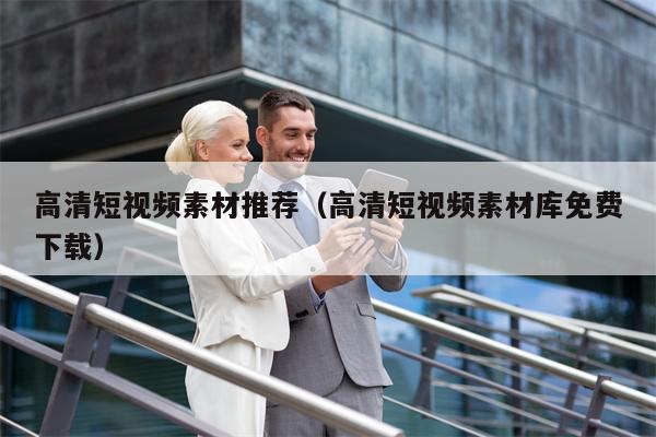 高清短视频素材推荐(高清短视频素材库免费下载)