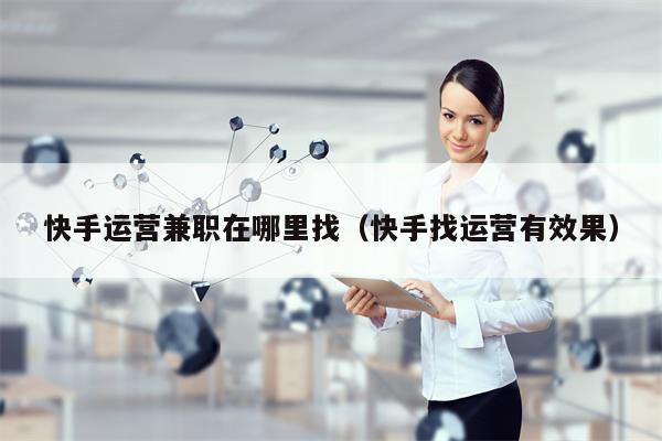 快手运营兼职在哪里找（快手找运营有效果）