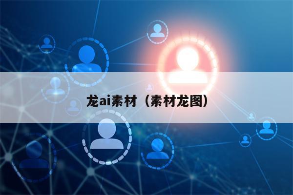 龙ai素材（素材龙图）