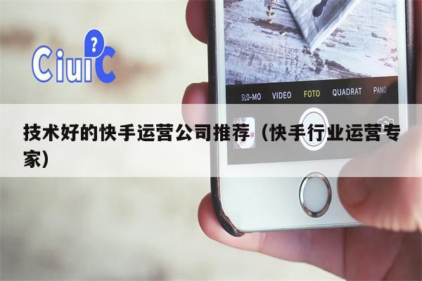 详细阅读:技术好的快手运营公司推荐(快手行业运营专家) 技术好的快手运营公司推荐(快手行业运营专家)