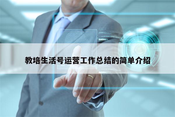 详细阅读:教培生活号运营工作总结的简单介绍 教培生活号运营工作总结的简单介绍