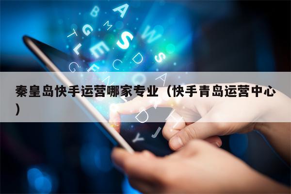 详细阅读:秦皇岛快手运营哪家专业(快手青岛运营中心) 秦皇岛快手运营哪家专业(快手青岛运营中心)