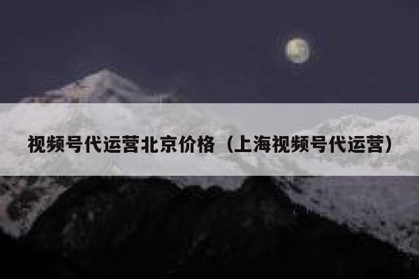 详细阅读:视频号代运营北京价格(上海视频号代运营) 视频号代运营北京价格(上海视频号代运营)