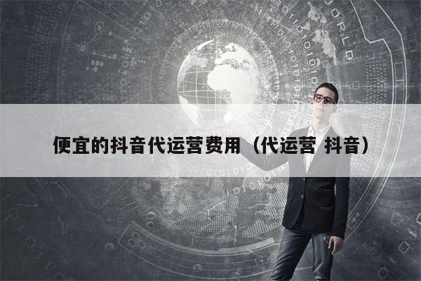 详细阅读:便宜的抖音代运营费用(代运营 抖音) 便宜的抖音代运营费用(代运营 抖音)