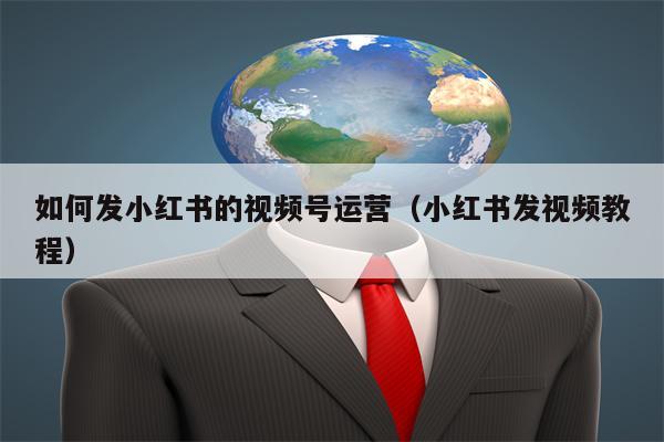 详细阅读:如何发小红书的视频号运营(小红书发视频教程) 如何发小红书的视频号运营(小红书发视频教程)