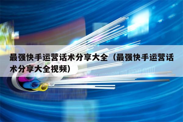 详细阅读:最强快手运营话术分享大全(最强快手运营话术分享大全视频) 最强快手运营话术分享大全(最强快手运营话术分享大全视频)