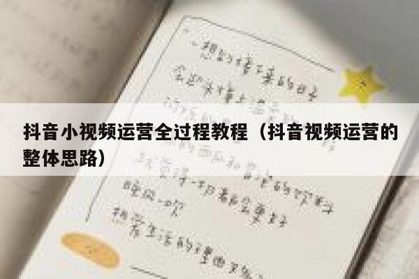 详细阅读:抖音小视频运营全过程教程(抖音视频运营的整体思路) 抖音小视频运营全过程教程(抖音视频运营的整体思路)