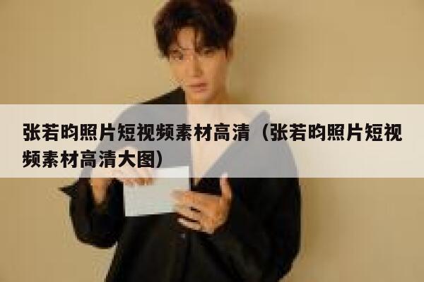 张若昀照片短视频素材高清（张若昀照片短视频素材高清大图）