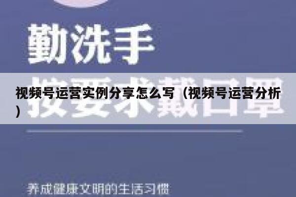 视频号运营实例分享怎么写（视频号运营分析）