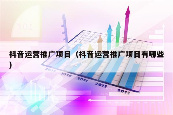 抖音运营推广项目（抖音运营推广项目有哪些）