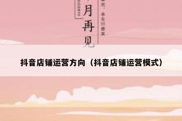 抖音店铺运营方向（抖音店铺运营模式）