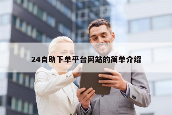 详细阅读:24自助下单平台网站的简单介绍 24自助下单平台网站的简单介绍