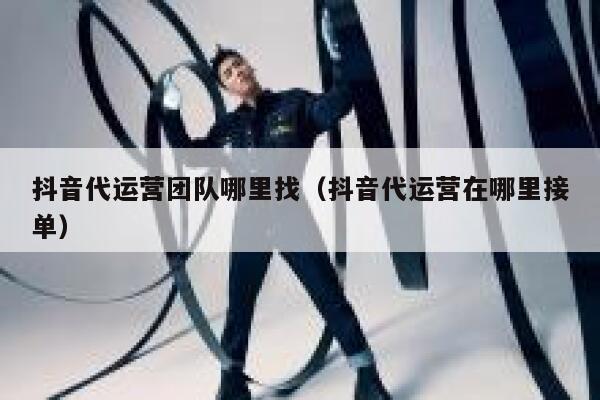 详细阅读:抖音代运营团队哪里找(抖音代运营在哪里接单) 抖音代运营团队哪里找(抖音代运营在哪里接单)