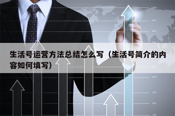 生活号运营方法总结怎么写（生活号简介的内容如何填写）