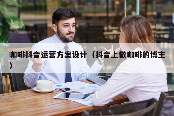 咖啡抖音运营方案设计(抖音上做咖啡的博主)