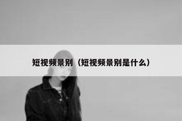 短视频景别（短视频景别是什么）